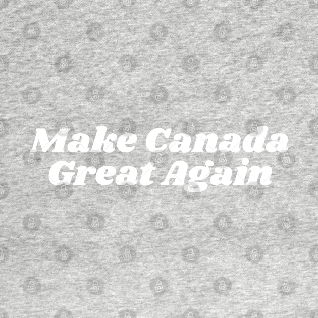 Make Canada Great Again by blueduckstuff